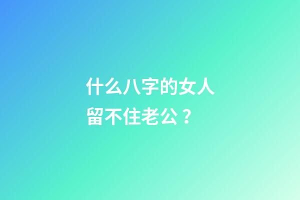 什么八字的女人留不住老公？